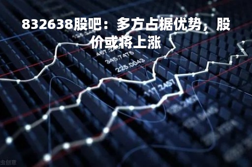 832638股吧：多方占据优势，股价或将上涨