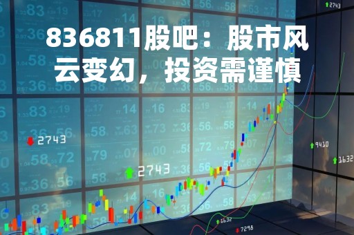 836811股吧：股市风云变幻，投资需谨慎