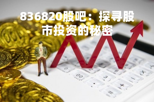 836820股吧：探寻股市投资的秘密