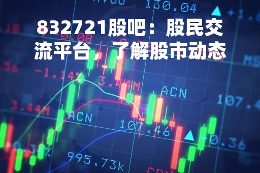 832721股吧：股民交流平台，了解股市动态必备！