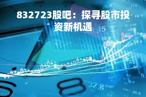 832723股吧：探寻股市投资新机遇