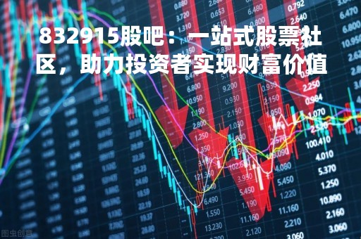 832915股吧：一站式股票社区，助力投资者实现财富价值
