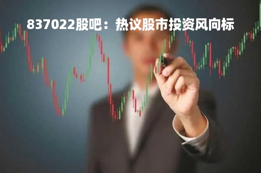 837022股吧：热议股市投资风向标
