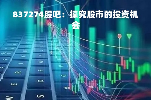 837274股吧：探究股市的投资机会