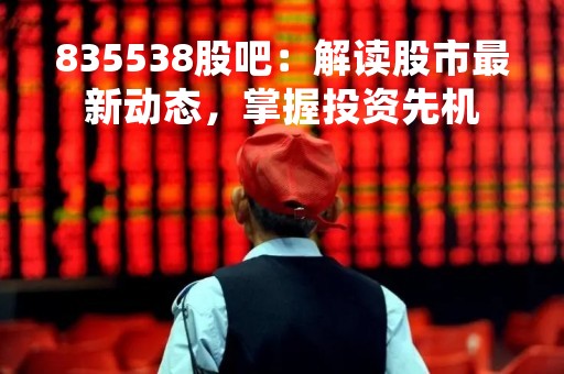 835538股吧：解读股市最新动态，掌握投资先机