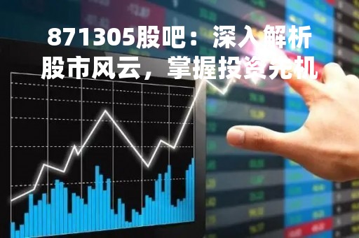 871305股吧：深入解析股市风云，掌握投资先机