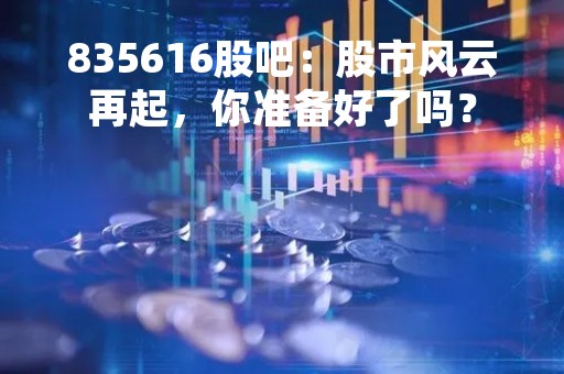 835616股吧：股市风云再起，你准备好了吗？