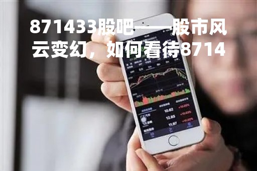 871433股吧——股市风云变幻，如何看待871433股票的未来？