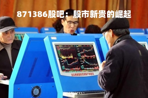 871386股吧：股市新贵的崛起