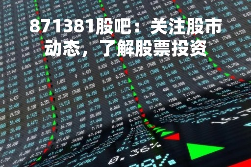 871381股吧：关注股市动态，了解股票投资