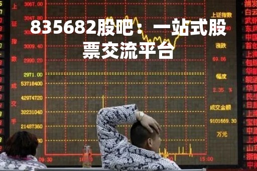 835682股吧：一站式股票交流平台