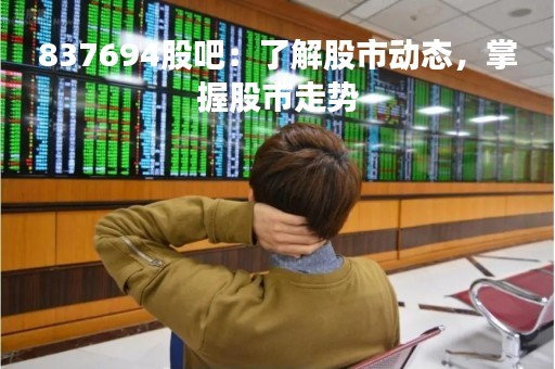 837694股吧：了解股市动态，掌握股市走势