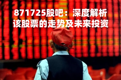 871725股吧：深度解析该股票的走势及未来投资机会