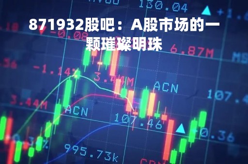 871932股吧：A股市场的一颗璀璨明珠