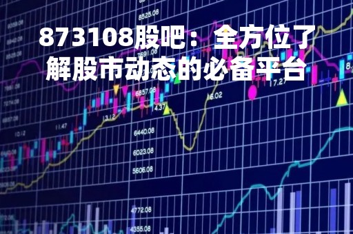 873108股吧：全方位了解股市动态的必备平台