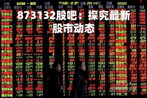873132股吧：探究最新股市动态
