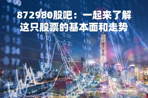 872980股吧：一起来了解这只股票的基本面和走势