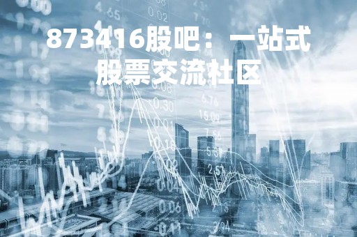 873416股吧：一站式股票交流社区