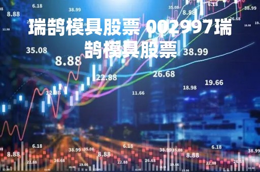 瑞鹄模具股票 002997瑞鹄模具股票