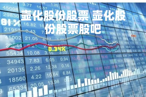 壶化股份股票 壶化股份股票股吧