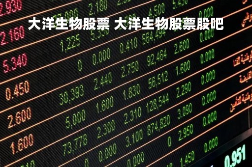 大洋生物股票 大洋生物股票股吧
