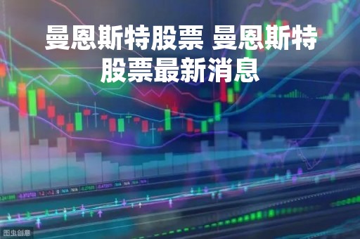 曼恩斯特股票 曼恩斯特股票最新消息