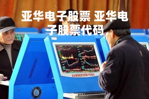亚华电子股票 亚华电子股票代码