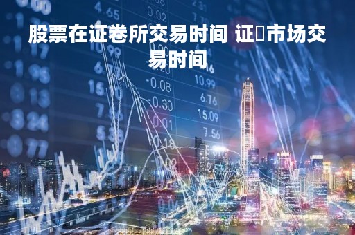 股票在证卷所交易时间 证劵市场交易时间