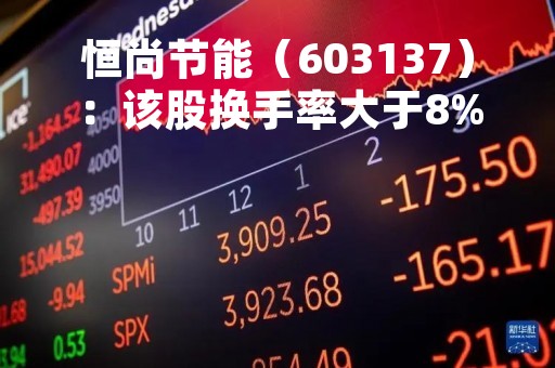 恒尚节能（603137）：该股换手率大于8%（05-10）