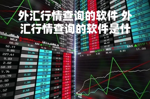 外汇行情查询的软件 外汇行情查询的软件是什么