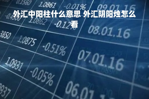 外汇中阳柱什么意思 外汇阴阳烛怎么看