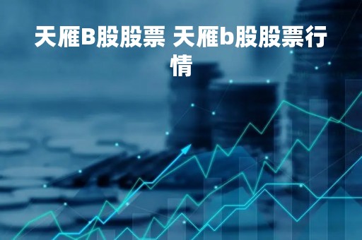 天雁B股股票 天雁b股股票行情