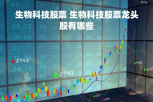生物科技股票 生物科技股票龙头股有哪些