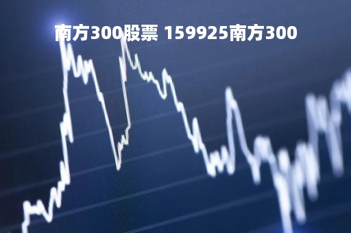 南方300股票 159925南方300