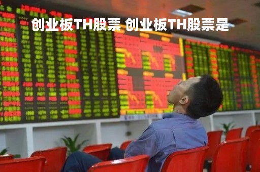 创业板TH股票 创业板TH股票是