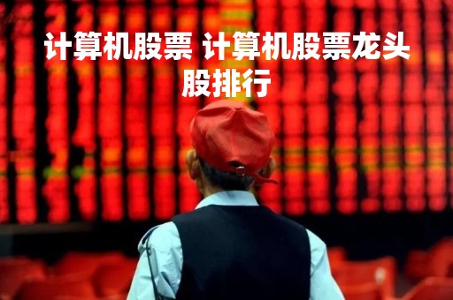 计算机股票 计算机股票龙头股排行
