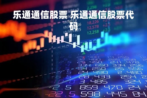 乐通通信股票 乐通通信股票代码