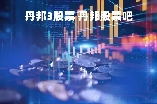 丹邦3股票 丹邦股票吧