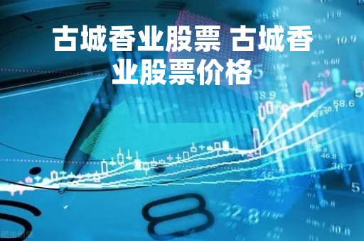 古城香业股票 古城香业股票价格