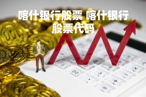 喀什银行股票 喀什银行股票代码