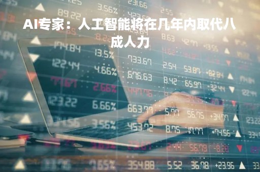 AI专家：人工智能将在几年内取代八成人力