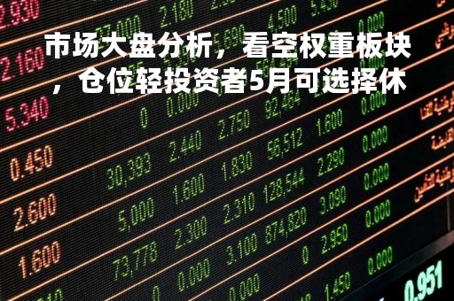 市场大盘分析，看空权重板块，仓位轻投资者5月可选择休息等待