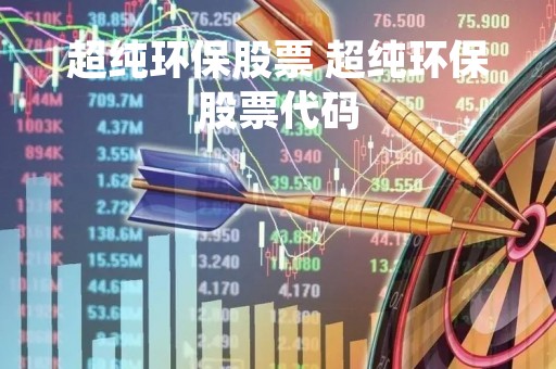 超纯环保股票 超纯环保股票代码