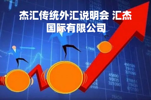 杰汇传统外汇说明会 汇杰国际有限公司