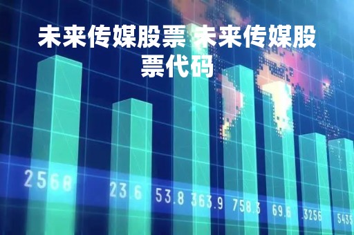 未来传媒股票 未来传媒股票代码