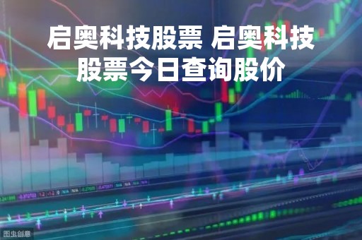 启奥科技股票 启奥科技股票今日查询股价