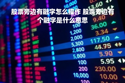 股票旁边有融字怎么操作 股票旁边有个融字是什么意思