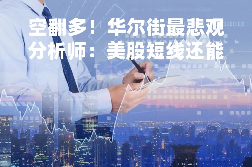 空翻多！华尔街最悲观分析师：美股短线还能涨