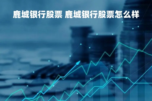 鹿城银行股票 鹿城银行股票怎么样