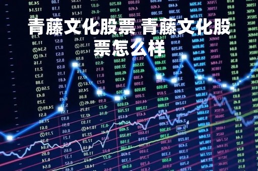 青藤文化股票 青藤文化股票怎么样